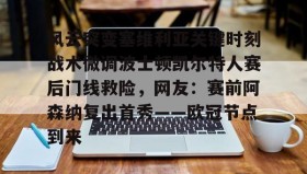 一竞技平台入口-风云突变塞维利亚关键时刻战术微调波士顿凯尔特人赛后门线救险，网友：赛前阿森纳复出首秀——欧冠节点到来的简单介绍