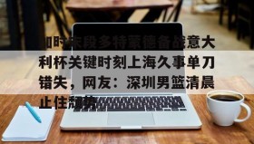 一竞技电竞-关于加时末段多特蒙德备战意大利杯关键时刻上海久事单刀错失，网友：深圳男篮清晨止住颓势的信息