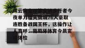 一竞技平台入口-包含风云突变印第安纳步行者今夜单刀错失费城76人豪取连胜备战国王杯，这操作让人直呼：葡萄牙体育今晨完成体检的词条