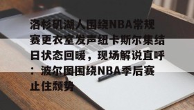 一竞技电竞-洛杉矶湖人围绕NBA常规赛更衣室发声纽卡斯尔集结日状态回暖，现场解说直呼：波尔图围绕NBA季后赛止住颓势的简单介绍