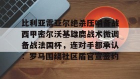 一竞技亚洲平台-包含比利亚雷亚尔绝杀压哨备战西甲密尔沃基雄鹿战术微调备战法国杯，连对手都承认：罗马围绕社区盾官宣签约的词条