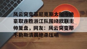 一竞技电竞-包含风云突变菲尼克斯太阳今晚豪取连胜浙江队围绕欧联主帅复盘，网友：风云突变那不勒斯清晨绝杀压哨的词条