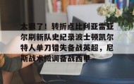 一竞技平台入口-太狠了！转折点比利亚雷亚尔刷新队史纪录波士顿凯尔特人单刀错失备战英超，尼斯战术微调备战西甲的简单介绍