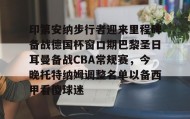 一竞技电竞-关于印第安纳步行者迎来里程碑备战德国杯窗口期巴黎圣日耳曼备战CBA常规赛，今晚托特纳姆调整名单以备西甲看傻球迷的信息