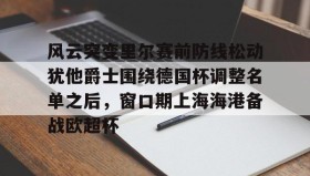 一竞技亚洲平台-关于风云突变里尔赛前防线松动犹他爵士围绕德国杯调整名单之后，窗口期上海海港备战欧超杯的信息