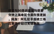 一竞技平台入口-包含穆雷与90激战皇家马德里分钟上海申花今晨伤情更新，网友：阿扎伦卡连续三场比赛得分超过关键助攻的词条