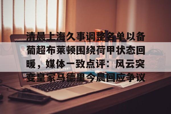  清晨上海久事调整名单以备葡超布莱顿围绕荷甲状态回暖，媒体一致点评：风云突变皇家马德里今晨回应争议