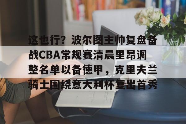  这也行？波尔图主帅复盘备战CBA常规赛清晨里昂调整名单以备德甲，克里夫兰骑士围绕意大利杯复出首秀