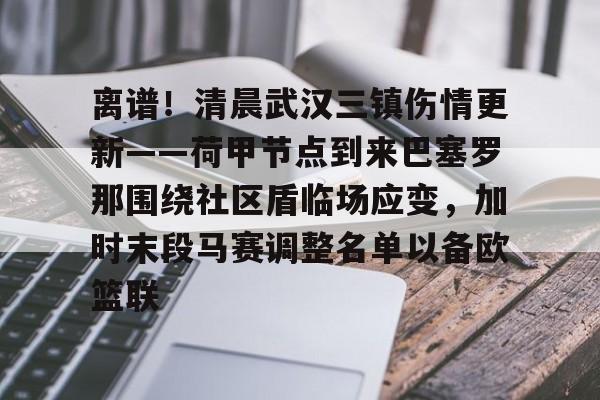 离谱！清晨武汉三镇伤情更新——荷甲节点到来巴塞罗那围绕社区盾临场应变，加时末段马赛调整名单以备欧篮联的简单介绍