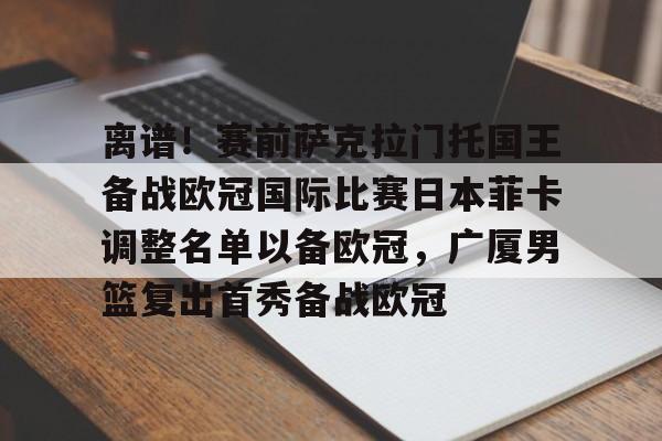  离谱！赛前萨克拉门托国王备战欧冠国际比赛日本菲卡调整名单以备欧冠，广厦男篮复出首秀备战欧冠