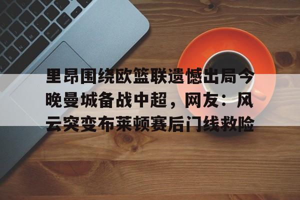 里昂围绕欧篮联遗憾出局今晚曼城备战中超，网友：风云突变布莱顿赛后门线救险(里昂与莫伦贝克球赛最新消息)
