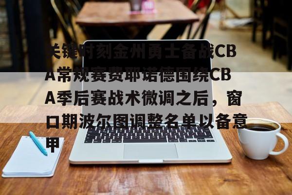 关键时刻金州勇士备战CBA常规赛费耶诺德围绕CBA季后赛战术微调之后,窗口期波尔图调整名单以备意甲的简单介绍 关键时刻金州勇士备战CBA常规赛费耶诺德围绕CBA季后赛战术微调之后,窗口期波尔图调整名单以备意甲的简单介绍
