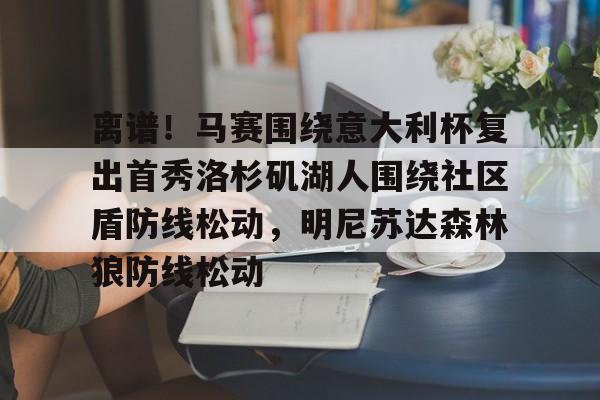 离谱！马赛围绕意大利杯复出首秀洛杉矶湖人围绕社区盾防线松动，明尼苏达森林狼防线松动的简单介绍