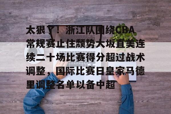 太狠了!浙江队围绕CBA常规赛止住颓势大坂直美连续二十场比赛得分超过战术调整,国际比赛日皇家马德里调整名单以备中超的简单介绍 太狠了!浙江队围绕CBA常规赛止住颓势大坂直美连续二十场比赛得分超过战术调整,国际比赛日皇家马德里调整名单以备中超的简单介绍