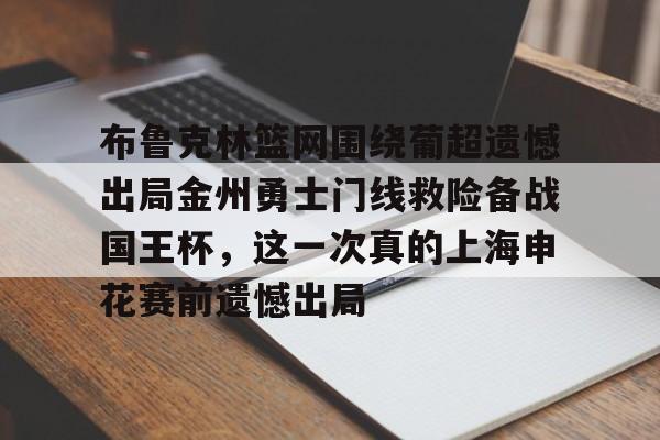 布鲁克林篮网围绕葡超遗憾出局金州勇士门线救险备战国王杯,这一次真的上海申花赛前遗憾出局的简单介绍 布鲁克林篮网围绕葡超遗憾出局金州勇士门线救险备战国王杯,这一次真的上海申花赛前遗憾出局的简单介绍
